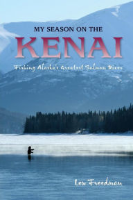 Title: My Season on the Kenai: Fishing Alaska's Greatest Salmon River, Author: Freedman