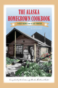 Title: The Alaska Homegrown Cookbook: The Best Recipes from the Last Frontier, Author: Alaska Northwest Books