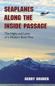 Title: Seaplanes along the Inside Passage: The Highs and Lows of a Modern Bush Pilot, Author: Gerry Bruder