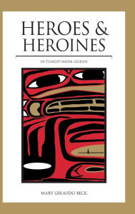 Title: Heroes and Heroines: Tlingit-Haida Legend, Author: Mary Giraudo Beck