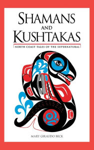 Title: Shamans and Kushtakas: North Coast Tales of the Supernatural, Author: Mary Giraudo Beck