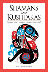 Title: Shamans and Kushtakas: North Coast Tales of the Supernatural, Author: Mary Giraudo Beck