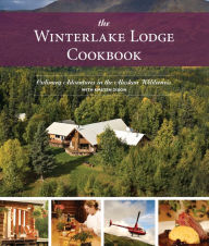 Title: The Winterlake Lodge Cookbook: Culinary Adventures in the Alaskan Wilderness, Author: Kirsten Dixon