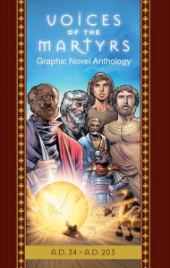 Title: The Voices of the Martyrs, Graphic Novel Anthology: A.D. 34 - A.D. 203, Author: Voice of the Martyrs