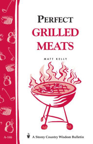 Title: Perfect Grilled Meats: Storey's Country Wisdom Bulletin A-146, Author: Matt Kelly