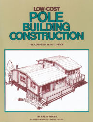 Title: Low-Cost Pole Building Construction: The Complete How-To Book, Author: Ralph Wolfe