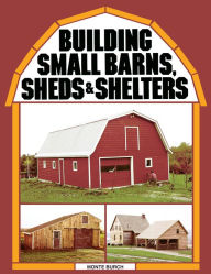 Title: Building Small Barns, Sheds & Shelters, Author: Monte Burch