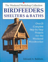 Title: Birdfeeders, Shelters and Baths: Over Twenty-Five Complete Step-by-Step Projects for the Weekend Woodworker, Author: Edward A. Baldwin