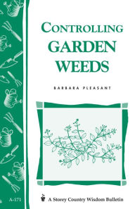 Title: Controlling Garden Weeds: Storey's Country Wisdom Bulletin A-171, Author: Barbara Pleasant
