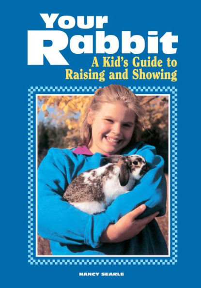 Your Rabbit: A Kid's Guide to Raising and Showing