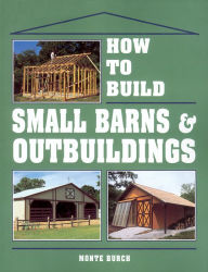Title: How to Build Small Barns & Outbuildings, Author: Monte Burch