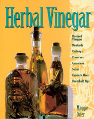 Title: Herbal Vinegar: Flavored Vinegars, Mustards, Chutneys, Preserves, Conserves, Salsas, Cosmetic Uses, Household Tips, Author: Maggie Oster