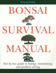 Title: Bonsai Survival Manual: Tree-by-Tree Guide to Buying, Maintaining, and Problem Solving, Author: Colin Lewis