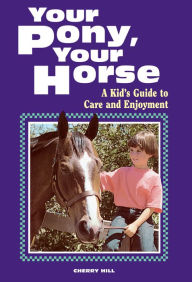 Title: Your Pony, Your Horse; A Kid's Guide to Care and Enjoyment, Author: Cherry Hill