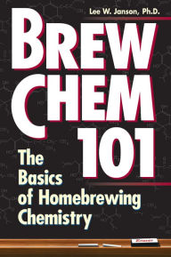 Title: Brew Chem 101: The Basics of Homebrewing Chemistry, Author: Lee W. Janson Ph.D.