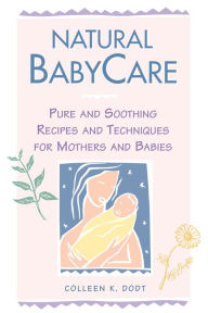 Title: Natural BabyCare: Pure and Soothing Recipes and Techniques for Mothers and Babies, Author: Colleen K. Dodt