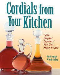 Title: Cordials from Your Kitchen: Easy, Elegant Liqueurs You Can Make & Give, Author: Rich Gulling