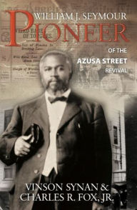Title: William J. Seymour: Pioneer of the Azusa Street Revival, Author: Charles R Fox