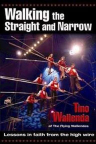 Title: Walking the Straight and Narrow: Lessons In Faith From The High Wire/Tino Wallenda of the Flying Wallendas, Author: Tino Wallenda