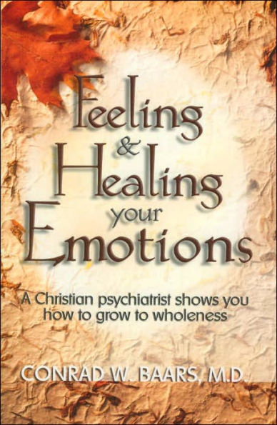 Feeling & Healing Your Emotions: Christian psychiatrist shows you how to grow to wholeness