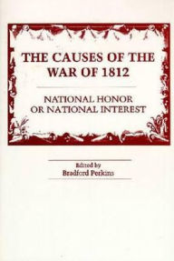 Title: Causes of the War of 1812: National Honor or National Interest? / Edition 1, Author: Bradford Perkins