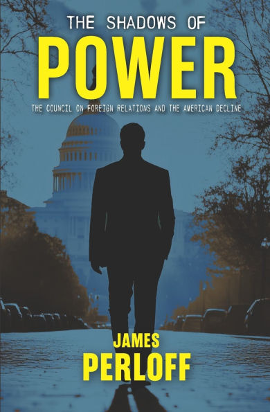 The Shadows of Power: The Council on Foreign Relations And The American Decline