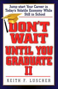 Title: Don't Wait Until You Graduate II: Jump-Start Your Career in Today's Volatile Economy While Still, Author: Keith F. Luscher