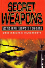 Title: Secret Weapons: Two Sisters' Terrifying True Story of Sex, Spies and Sabotage, Author: Cheryl Hersha