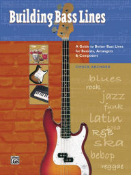Title: Building Bass Lines: A Guide to Better Bass Lines for Bassists, Arrangers & Composers, Author: Chuck Archard
