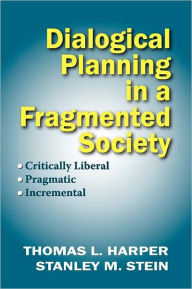 Title: Dialogical Planning in a Fragmented Society: Critically Liberal, Pragmatic, Incremental / Edition 1, Author: Thomas L. Harper