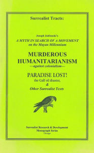 Title: Surrealist Tracts: A Myth In Search of a Movement: On the Mayan Millennium; Murderous Humanitarianism: Against Colonialism; Paradise Lost! The Gulf Oil Disaster, & Other Surrealist Texts, Author: Joseph Jablonski