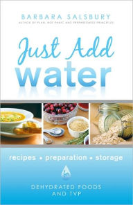 Title: Just Add Water: Recipes, Storage, Preparation: How to Use Dehydrated Foods and TVP, Author: Barbara G. Salsbury
