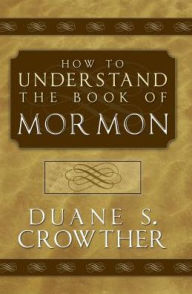 Title: How to Understand the Book of Mormon, Author: Duane S. Crowther