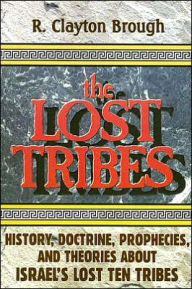 Title: Lost Tribes: History, Doctrine, Prophecies and Theories about Israel's Lost Ten Tribes, Author: R. Clayton Brough