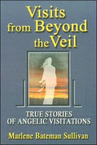 Title: Visits from Beyond the Veil: True Stories of Angelic Visitations, Author: Marlene Bateman Sullivan