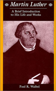 Title: Martin Luther: A Brief Introduction to His Life and Works, Author: Paul R. Waibel