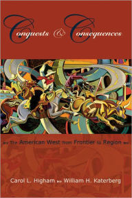 Title: Conquests and Consequences: The American West from Frontier to Region / Edition 3, Author: Carol L. Higham