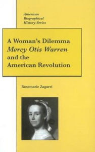 Title: A Woman's Dilemma: Mercy Otis Warren and the American Revolution / Edition 1, Author: Rosemarie Zagarri