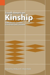 Title: South American Kinship: Eight Kinship Systems from Brazil and Colombia, Author: William R. Merrifield