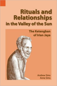 Title: Rituals and Relationships in the Valley of the Sun: The Ketengban of Irian Jaya, Author: Andrew Sims