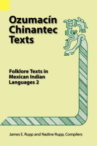 Title: Ozumacin Chinantec Texts: Folklore Texts in Mexican Indian Languages 2, Author: James E Rupp