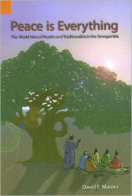 Title: Peace Is Everything: The World View of Muslims and Traditionalists in the Senegambia, Author: David E Maranz