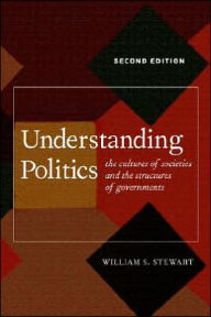 Title: Understanding Politics: The Cultures of Societies and the Structures of Governments / Edition 2, Author: William S. Stewart