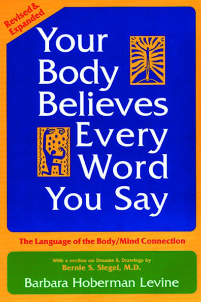 Your Body Believes Every Word You Say: The Language of the Body/Mind Connection