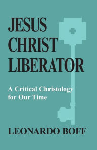 Title: Jesus Christ Liberator: A Critical Christology for Our Time, Author: Leonardo Boff