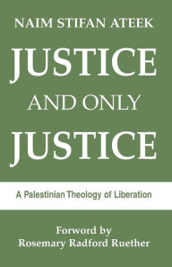 Title: Justice, and Only Justice: A Palestinian Theology of Liberation, Author: Naim Stifan Ateek