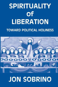 Title: Spirituality of Liberation: Toward Political Holiness, Author: Jon Sobrino