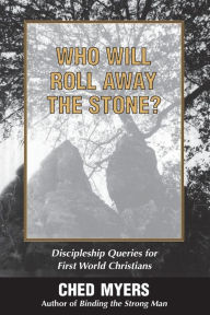 Title: Who Will Roll Away the Stone?: Discipleship Queries for First World Christians, Author: Ched Myers