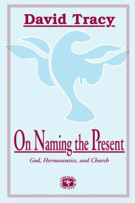Title: On Naming the Present: Reflections on Catholicism, Hermeneutics, and the Church, Author: David Tracy