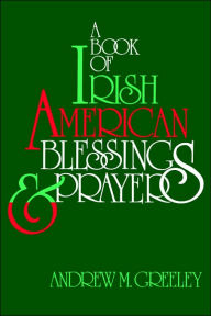 Title: A Book of Irish American Blessings & Prayers, Author: Andrew M. Greeley
